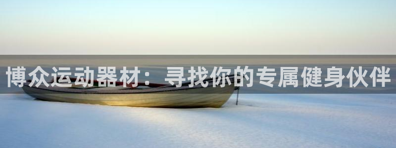 征途国际娱乐下载：博众运动器材：寻找你的专属健身伙伴