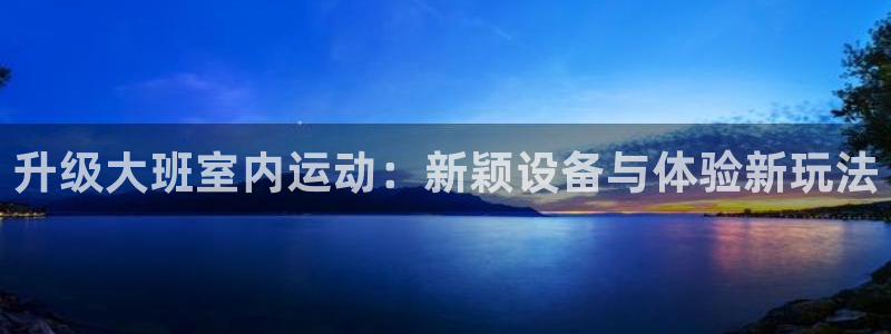征途国际神州：升级大班室内运动：新颖设备与体验新玩法