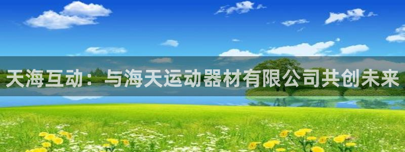 征途国际注册：天海互动：与海天运动器材有限公司共创未