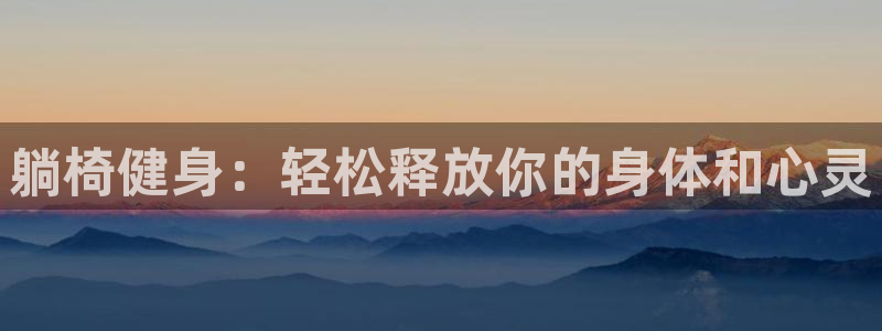 征途国际娱乐代理怎么样：躺椅健身：轻松释放你的身体和