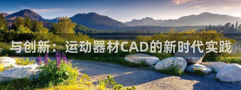 注册征途国际：与创新：运动器材CAD的新时代实践