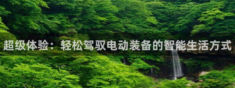征途国际娱乐代理怎么样：超级体验：轻松驾驭电动装备的智能生活