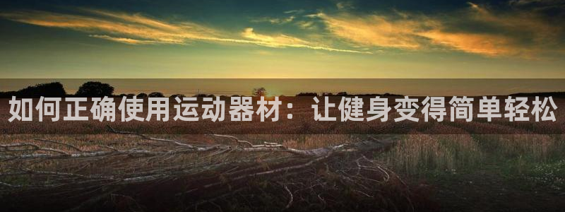 征途国际：如何正确使用运动器材：让健身变得简单轻松