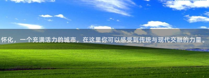 征途国际开户：怀化，一个充满活力的城市，在这里你可以感受到传